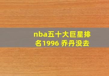 nba五十大巨星排名1996 乔丹没去